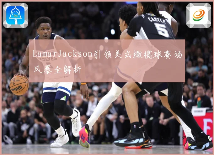 LamarJackson引领美式橄榄球赛场风暴全解析