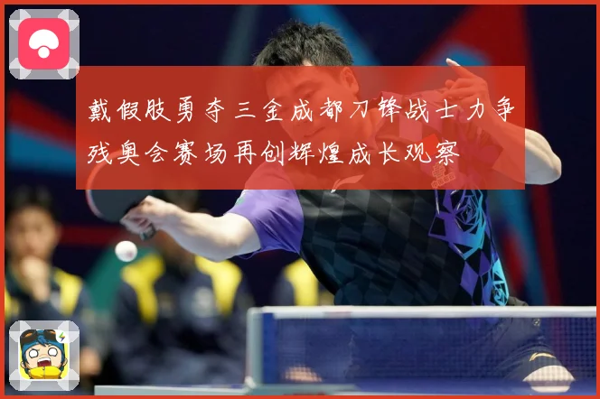 戴假肢勇夺三金成都刀锋战士力争残奥会赛场再创辉煌成长观察