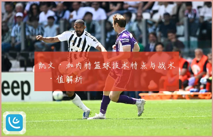 凯文·加内特篮球技术特点与战术价值解析