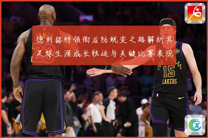 德利赫特领衔后防蜕变之路解析其足球生涯成长轨迹与关键比赛表现
