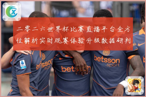 二零二六世界杯比赛直播平台全方位解析实时观赛体验升级数据研判