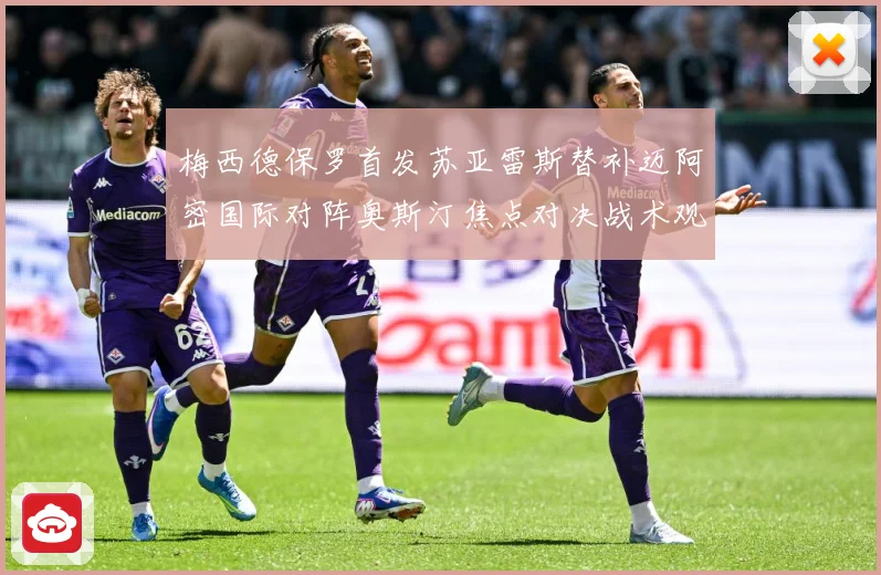 梅西德保罗首发苏亚雷斯替补迈阿密国际对阵奥斯汀焦点对决战术观察