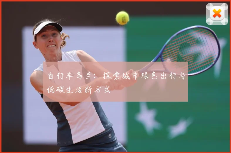 自行车乌兰：探索城市绿色出行与低碳生活新方式