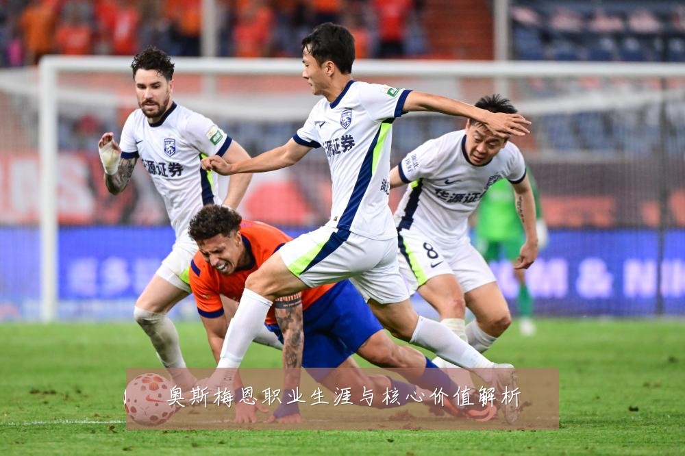 奥斯梅恩职业生涯与核心价值解析