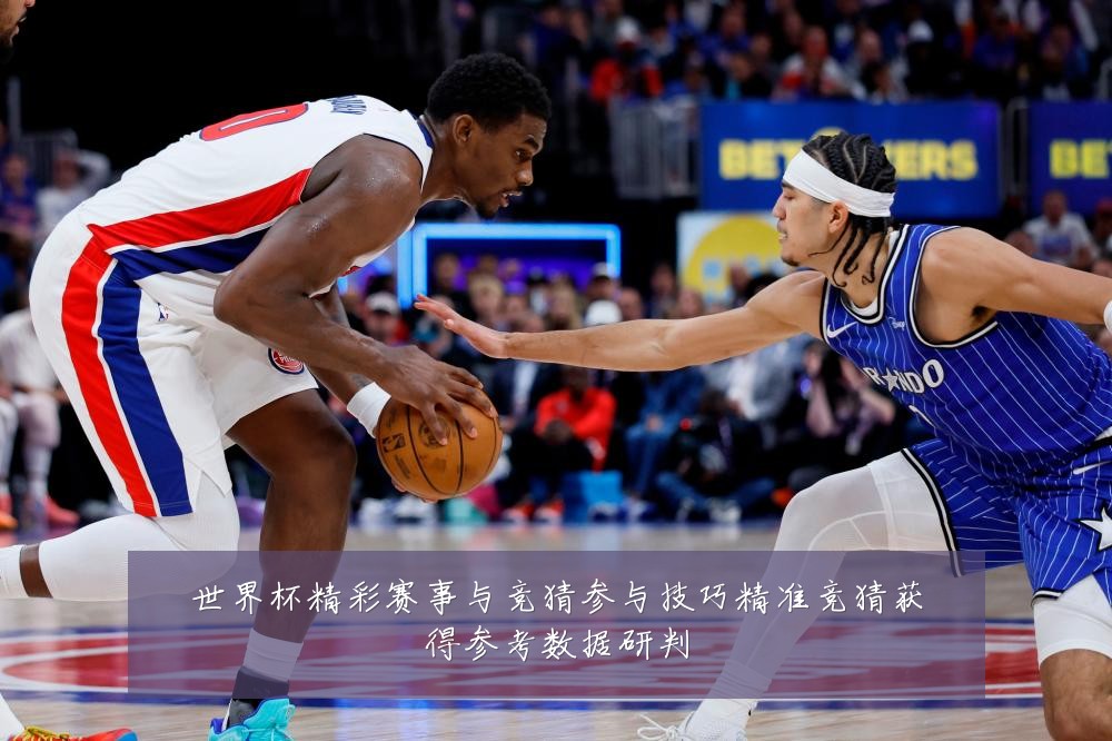 世界杯精彩赛事与竞猜参与技巧精准竞猜获得参考数据研判